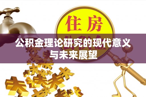 贵港公积金理论研究的现代意义与未来展望