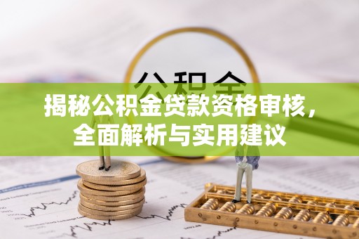 贵港揭秘公积金贷款资格审核，全面解析与实用建议