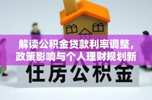 贵港解读公积金贷款利率调整，政策影响与个人理财规划新思路