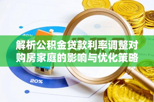 贵港解析公积金贷款利率调整对购房家庭的影响与优化策略