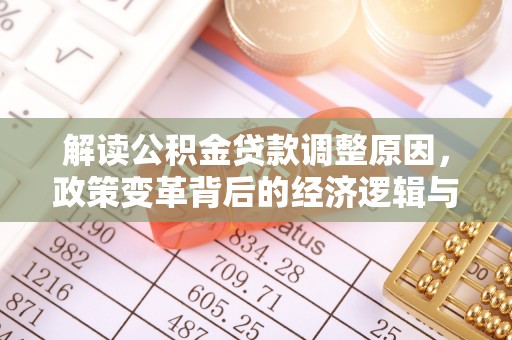 贵港解读公积金贷款调整原因，政策变革背后的经济逻辑与民生影响